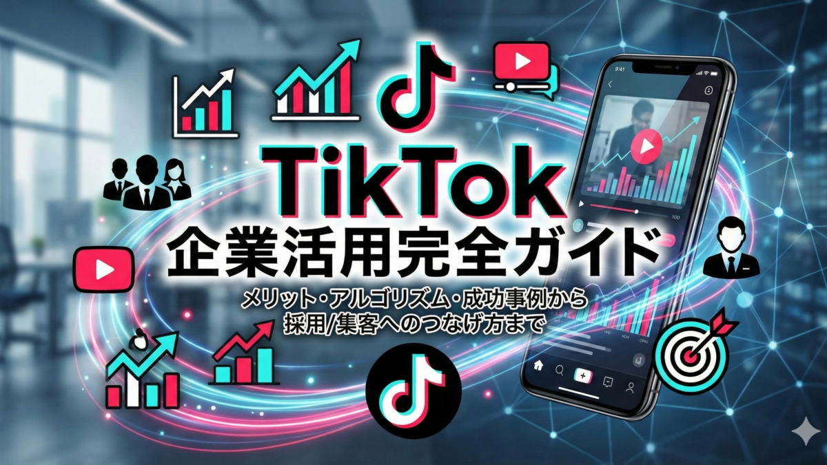 TikTok企業活用の完全ガイド|メリット・アルゴリズム・成功事例から採用/集客へのつなげ方まで
