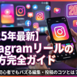 【2025年最新】Instagramリールの作り方完全ガイド｜初心者でもバズる編集・投稿のコツとは？