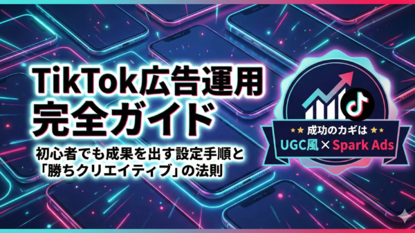 TikTok広告運用の完全ガイド｜初心者でも成果を出す設定手順と「勝ちクリエイティブ」の法則