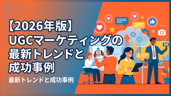 【2026年版】UGCマーケティングの最新トレンドと成功事例
