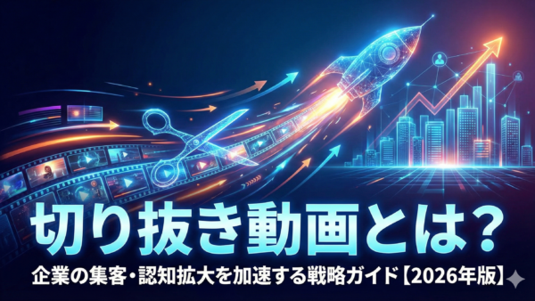 切り抜き動画とは？企業の集客・認知拡大を加速する戦略ガイド【2026年版】