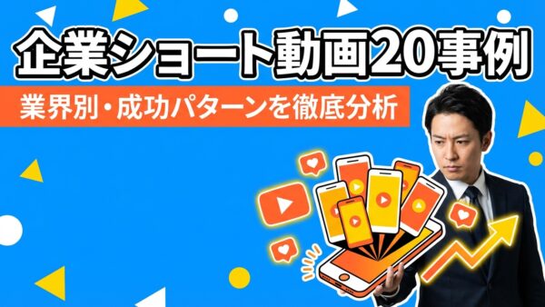 企業のショート動画活用事例20選｜業界別に成功パターンを分析