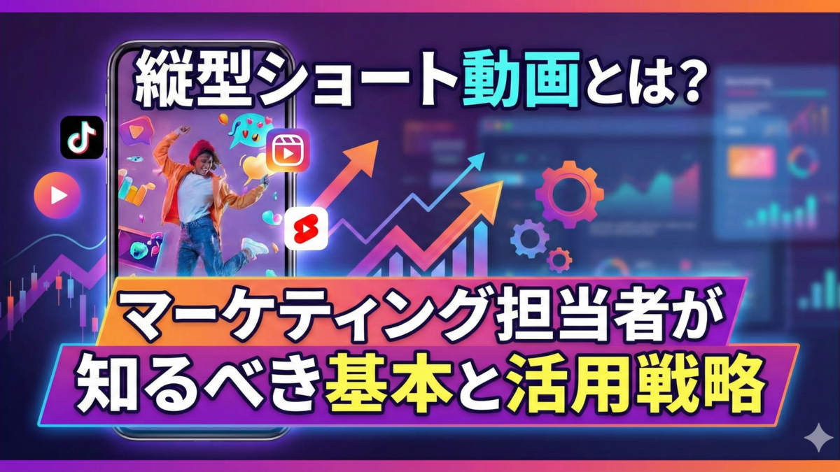 縦型ショート動画とは?マーケティング担当者が知るべき基本と活用戦略
