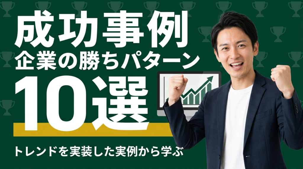 成功事例10選:トレンドを実装した企業の勝ちパターン