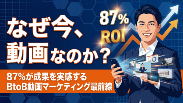なぜ今、動画なのか？87%が成果を実感するBtoB動画マーケティング最前線